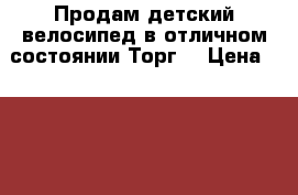 Продам детский велосипед в отличном состоянии.Торг. › Цена ­ 3 000 - Челябинская обл., Коркино г. Спортивные и туристические товары » Другое   . Челябинская обл.